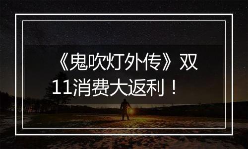 《鬼吹灯外传》双11消费大返利！