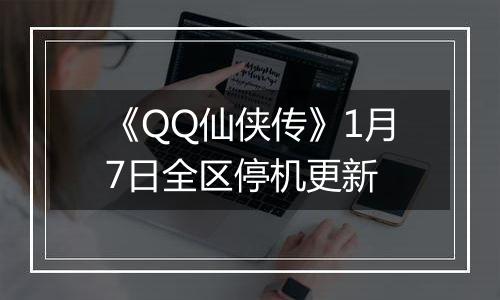 《QQ仙侠传》1月7日全区停机更新