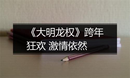 《大明龙权》跨年狂欢 激情依然