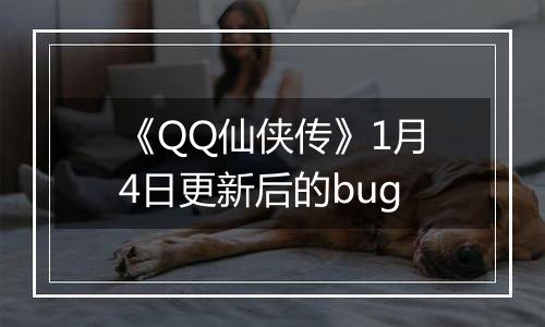 《QQ仙侠传》1月4日更新后的bug