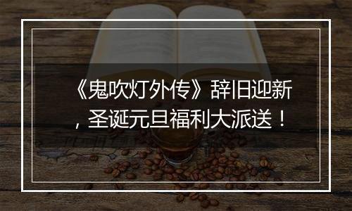 《鬼吹灯外传》辞旧迎新，圣诞元旦福利大派送！