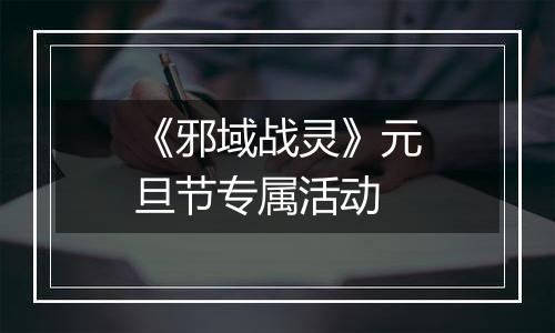 《邪域战灵》元旦节专属活动