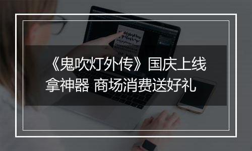 《鬼吹灯外传》国庆上线拿神器 商场消费送好礼