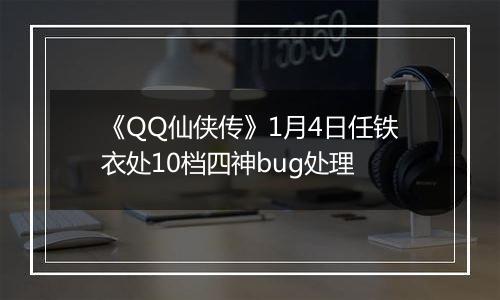 《QQ仙侠传》1月4日任铁衣处10档四神bug处理