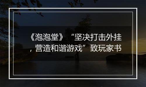 《泡泡堂》“坚决打击外挂，营造和谐游戏”致玩家书