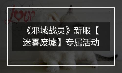 《邪域战灵》新服【迷雾废墟】专属活动