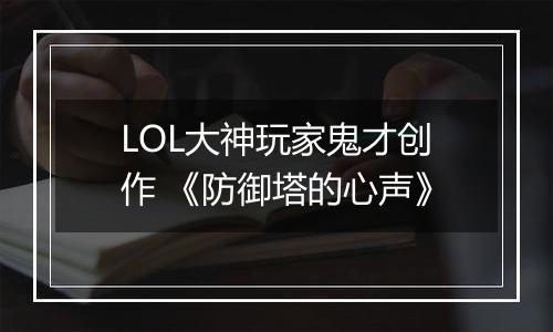 LOL大神玩家鬼才创作 《防御塔的心声》