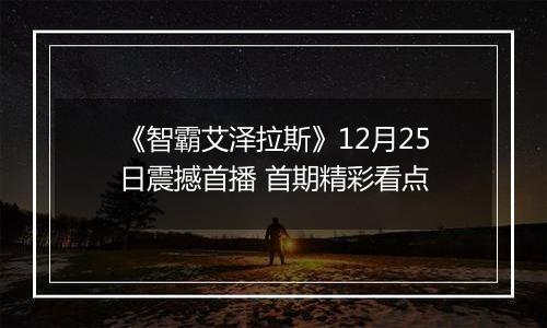 《智霸艾泽拉斯》12月25日震撼首播 首期精彩看点