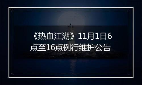 《热血江湖》11月1日6点至16点例行维护公告