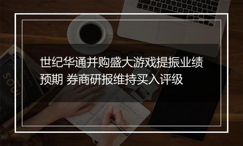世纪华通并购盛大游戏提振业绩预期 券商研报维持买入评级