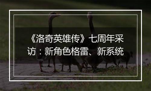 《洛奇英雄传》七周年采访：新角色格雷、新系统
