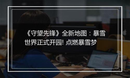 《守望先锋》全新地图：暴雪世界正式开园! 点燃暴雪梦
