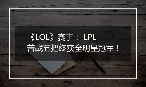 《LOL》赛事： LPL苦战五把终获全明星冠军！