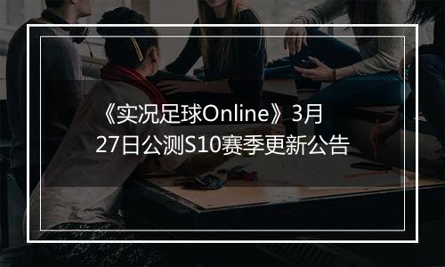 《实况足球Online》3月27日公测S10赛季更新公告