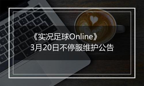 《实况足球Online》3月20日不停服维护公告