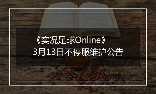 《实况足球Online》3月13日不停服维护公告