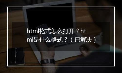 html格式怎么打开？html是什么格式？（已解决）