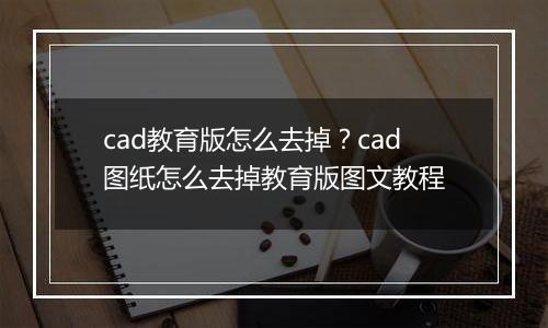 cad教育版怎么去掉？cad图纸怎么去掉教育版图文教程