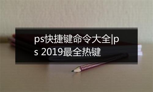 ps快捷键命令大全|ps 2019最全热键
