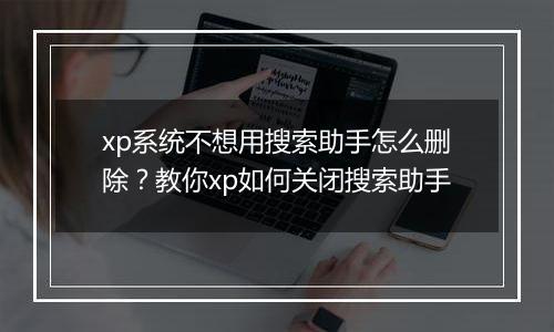 xp系统不想用搜索助手怎么删除？教你xp如何关闭搜索助手