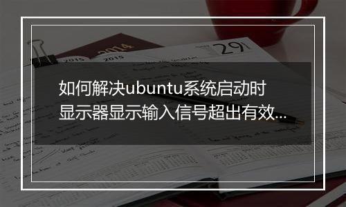 如何解决ubuntu系统启动时显示器显示输入信号超出有效范围,将设置改为？
