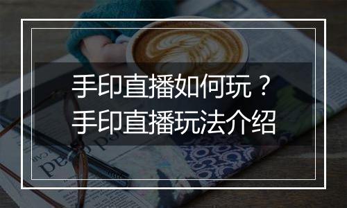 手印直播如何玩？手印直播玩法介绍