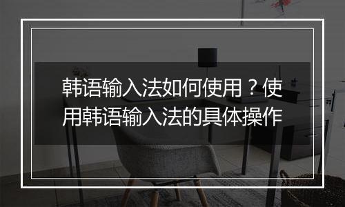 韩语输入法如何使用？使用韩语输入法的具体操作