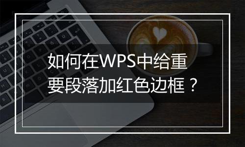 如何在WPS中给重要段落加红色边框？