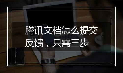 腾讯文档怎么提交反馈，只需三步