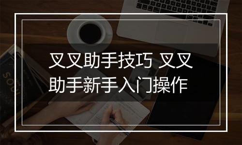 叉叉助手技巧 叉叉助手新手入门操作