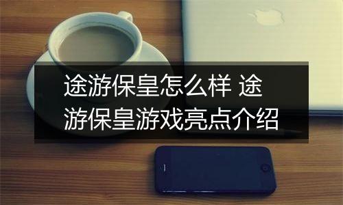 途游保皇怎么样 途游保皇游戏亮点介绍