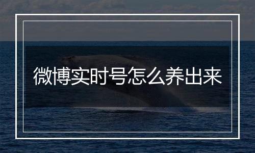 微博实时号怎么养出来