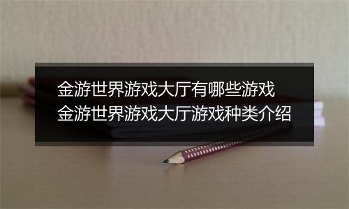 金游世界游戏大厅有哪些游戏 金游世界游戏大厅游戏种类介绍
