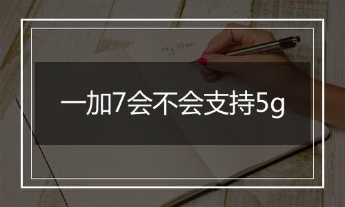 一加7会不会支持5g
