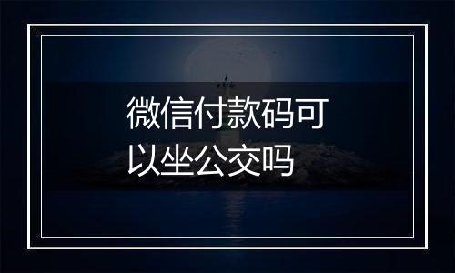 微信付款码可以坐公交吗