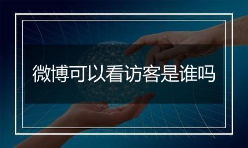 微博可以看访客是谁吗