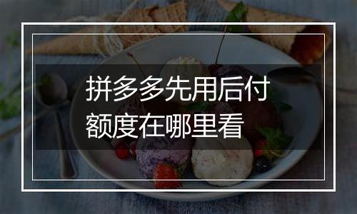 拼多多先用后付额度在哪里看