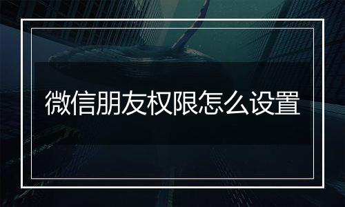 微信朋友权限怎么设置
