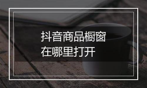 抖音商品橱窗在哪里打开