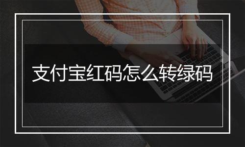 支付宝红码怎么转绿码