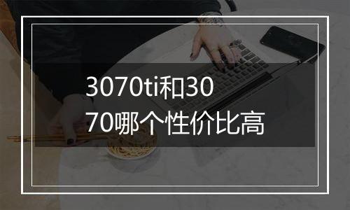 3070ti和3070哪个性价比高
