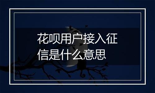 花呗用户接入征信是什么意思
