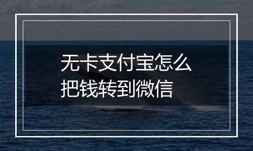 无卡支付宝怎么把钱转到微信