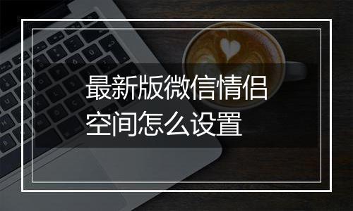 最新版微信情侣空间怎么设置