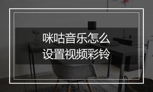 咪咕音乐怎么设置视频彩铃
