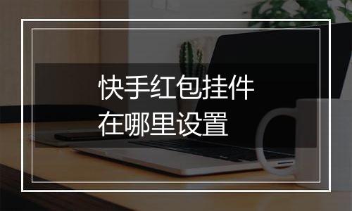 快手红包挂件在哪里设置