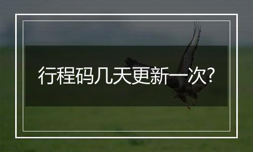 行程码几天更新一次?