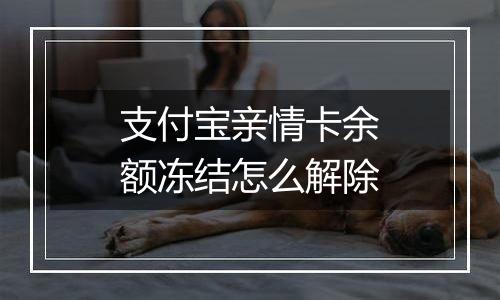 支付宝亲情卡余额冻结怎么解除