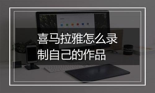 喜马拉雅怎么录制自己的作品