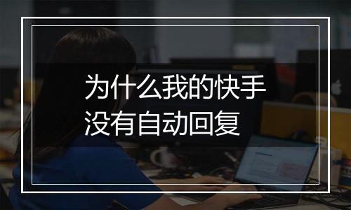 为什么我的快手没有自动回复